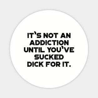 It's Not An Addiction Until You've Sucked Dick For It Funny Magnet